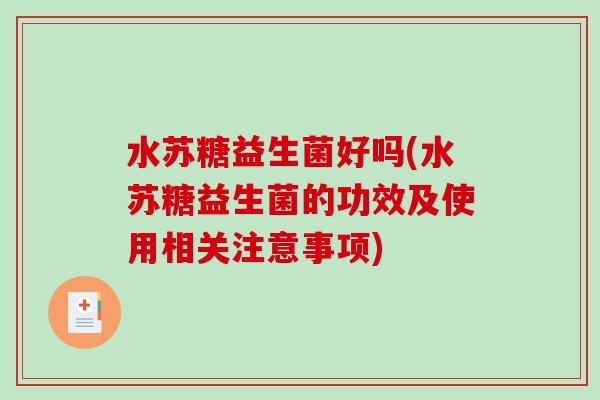 水苏糖益生菌好吗(水苏糖益生菌的功效及使用相关注意事项)