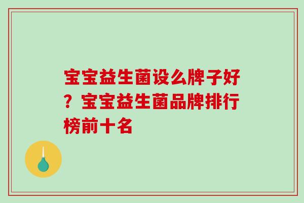 宝宝益生菌设么牌子好？宝宝益生菌品牌排行榜前十名