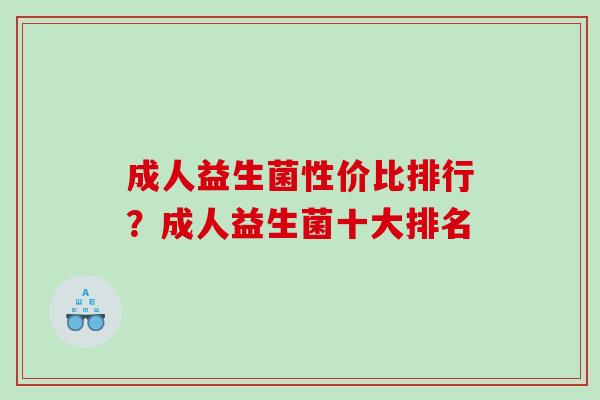成人益生菌性价比排行？成人益生菌十大排名
