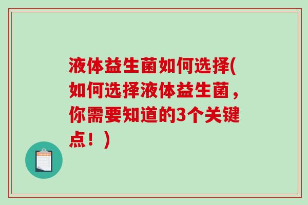 液体益生菌如何选择(如何选择液体益生菌,你需要知道的3个关键点!) 液体益生菌如何选择(如何选择液体益生菌,你需要知道的3个关键点!)