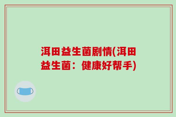 洱田益生菌剧情(洱田益生菌：健康好帮手)