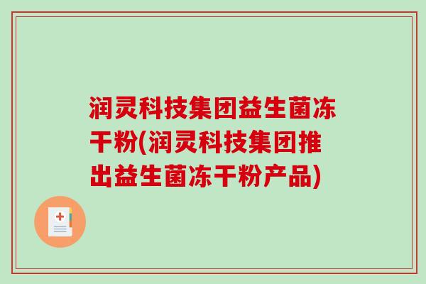 润灵科技集团益生菌冻干粉(润灵科技集团推出益生菌冻干粉产品) 润灵科技集团益生菌冻干粉(润灵科技集团推出益生菌冻干粉产品)