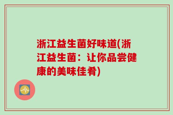 浙江益生菌好味道(浙江益生菌:让你品尝健康的美味佳肴) 浙江益生菌好味道(浙江益生菌:让你品尝健康的美味佳肴)