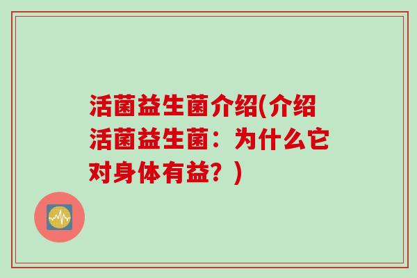 活菌益生菌介绍(介绍活菌益生菌：为什么它对身体有益？)