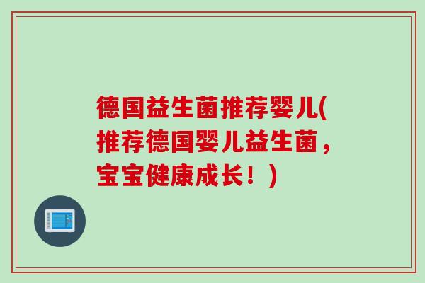 德国益生菌推荐婴儿(推荐德国婴儿益生菌，宝宝健康成长！)