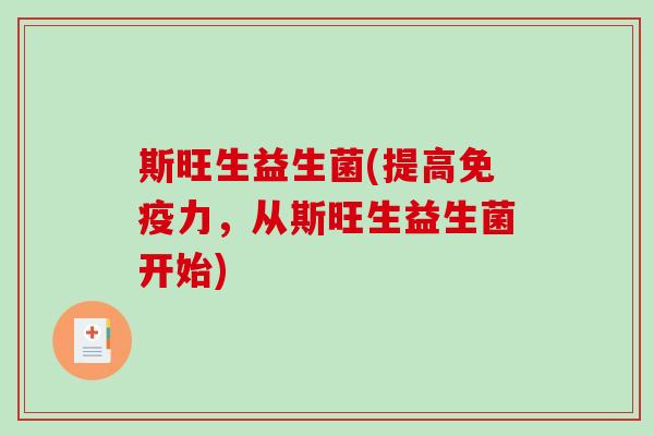 斯旺生益生菌(提高力,从斯旺生益生菌开始) 斯旺生益生菌(提高力,从斯旺生益生菌开始)