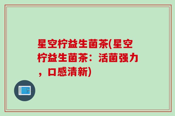 星空柠益生菌茶(星空柠益生菌茶：活菌强力，口感清新)
