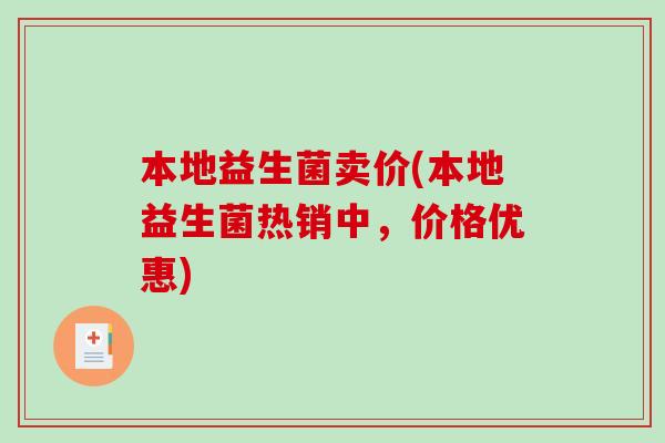 本地益生菌卖价(本地益生菌热销中，价格优惠)