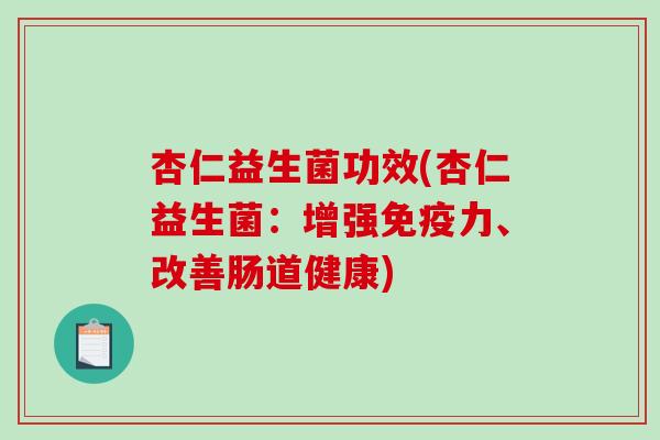 杏仁益生菌功效(杏仁益生菌:增强力、改善肠道健康) 杏仁益生菌功效(杏仁益生菌:增强力、改善肠道健康)