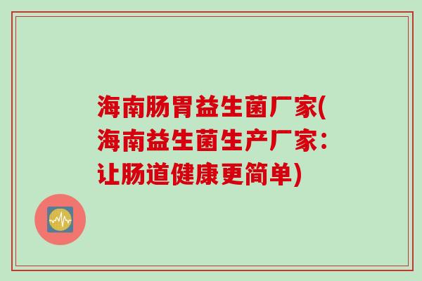 海南肠胃益生菌厂家(海南益生菌生产厂家：让肠道健康更简单)