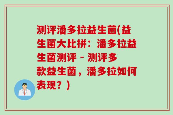 测评潘多拉益生菌(益生菌大比拼:潘多拉益生菌测评 - 测评多款益生菌,潘多拉如何表现?) 测评潘多拉益生菌(益生菌大比拼:潘多拉益生菌测评 - 测评多款益生菌,潘多拉如何表现?)