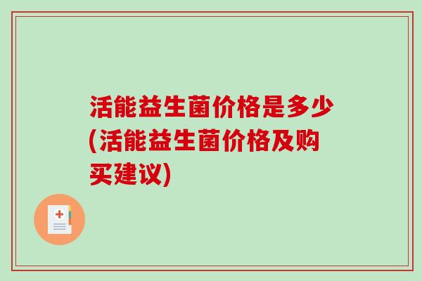 活能益生菌价格是多少(活能益生菌价格及购买建议)