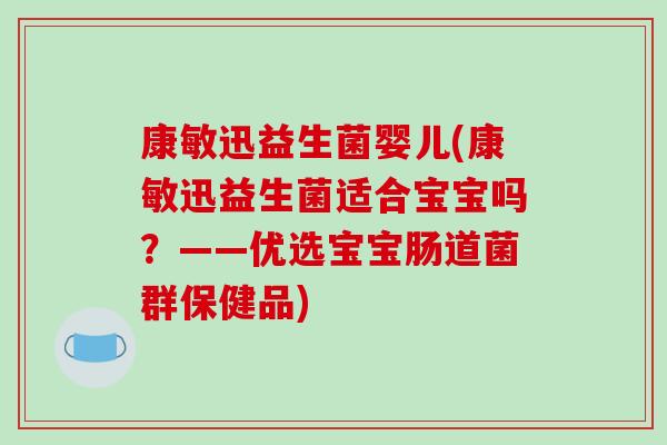 康敏迅益生菌婴儿(康敏迅益生菌适合宝宝吗？——优选宝宝肠道菌群保健品)