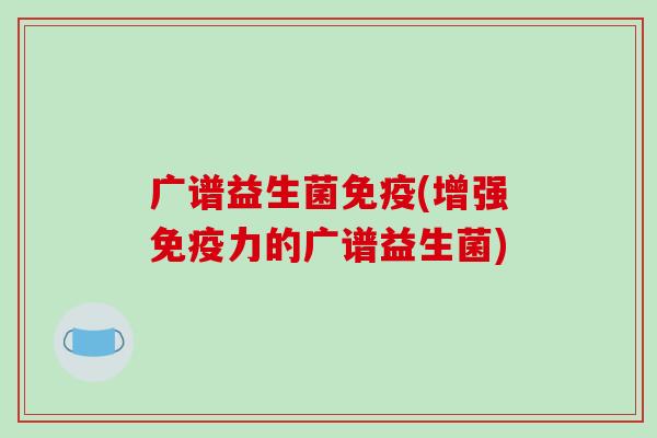 广谱益生菌(增强力的广谱益生菌) 广谱益生菌(增强力的广谱益生菌)