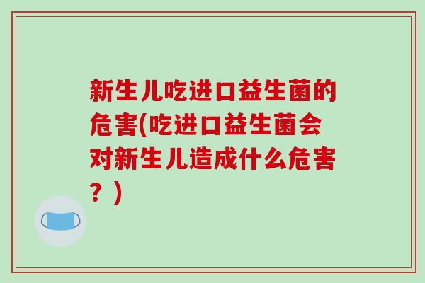 新生儿吃进口益生菌的危害(吃进口益生菌会对新生儿造成什么危害?) 新生儿吃进口益生菌的危害(吃进口益生菌会对新生儿造成什么危害?)