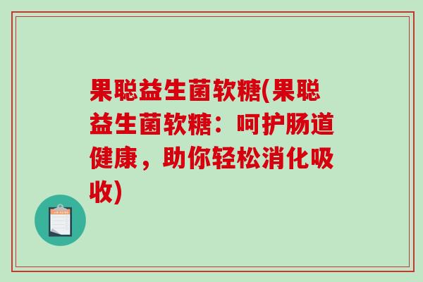 果聪益生菌软糖(果聪益生菌软糖:呵护肠道健康,助你轻松消化吸收) 果聪益生菌软糖(果聪益生菌软糖:呵护肠道健康,助你轻松消化吸收)