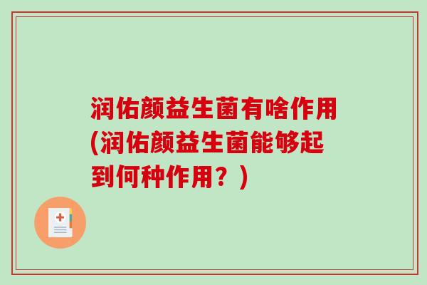润佑颜益生菌有啥作用(润佑颜益生菌能够起到何种作用？)