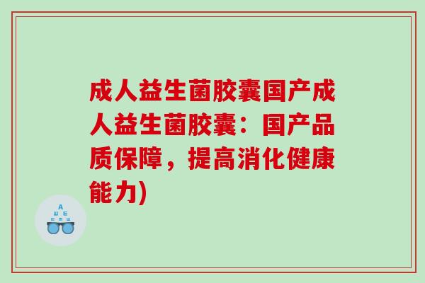 成人益生菌胶囊国产成人益生菌胶囊:国产品质保障,提高消化健康能力) 成人益生菌胶囊国产成人益生菌胶囊:国产品质保障,提高消化健康能力)