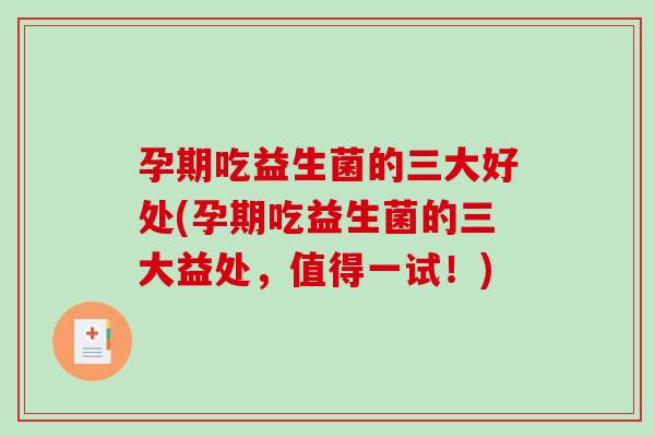 孕期吃益生菌的三大好处(孕期吃益生菌的三大益处，值得一试！)