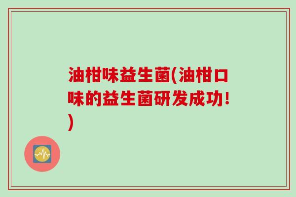 油柑味益生菌(油柑口味的益生菌研发成功!) 油柑味益生菌(油柑口味的益生菌研发成功!)