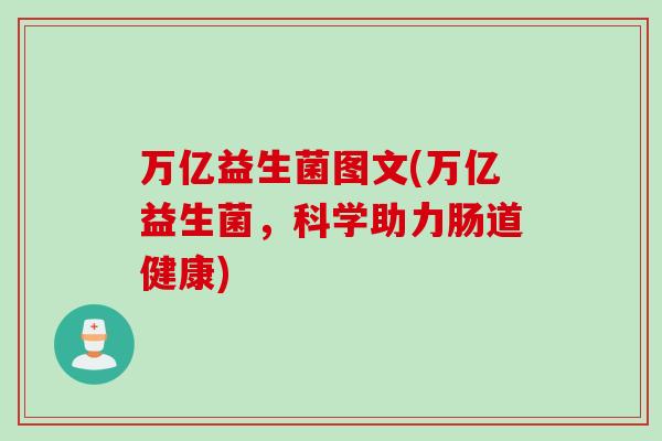 万亿益生菌图文(万亿益生菌，科学助力肠道健康)