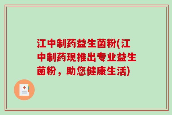 江中制药益生菌粉(江中制药现推出专业益生菌粉,助您健康生活) 江中制药益生菌粉(江中制药现推出专业益生菌粉,助您健康生活)
