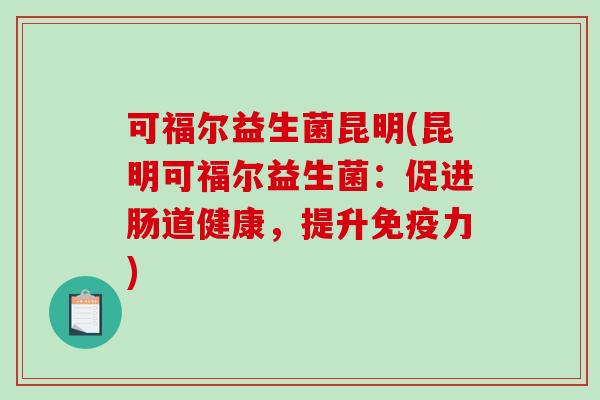 可福尔益生菌昆明(昆明可福尔益生菌:促进肠道健康,提升力) 可福尔益生菌昆明(昆明可福尔益生菌:促进肠道健康,提升力)