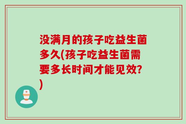 没满月的孩子吃益生菌多久(孩子吃益生菌需要多长时间才能见效？)