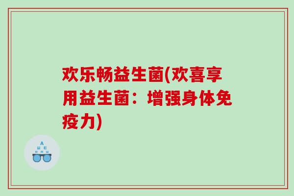 欢乐畅益生菌(欢喜享用益生菌：增强身体免疫力)