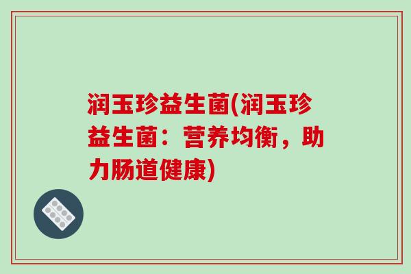 润玉珍益生菌(润玉珍益生菌:营养均衡,助力肠道健康) 润玉珍益生菌(润玉珍益生菌:营养均衡,助力肠道健康)