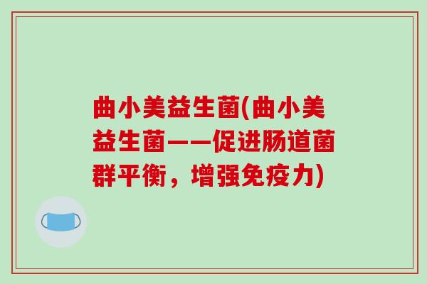 曲小美益生菌(曲小美益生菌——促进肠道菌群平衡，增强免疫力)