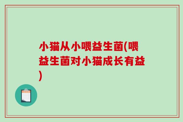 小猫从小喂益生菌(喂益生菌对小猫成长有益) 小猫从小喂益生菌(喂益生菌对小猫成长有益)
