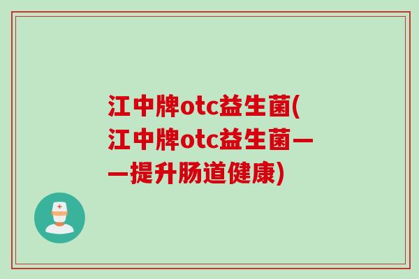 江中牌otc益生菌(江中牌otc益生菌——提升肠道健康) 江中牌otc益生菌(江中牌otc益生菌——提升肠道健康)