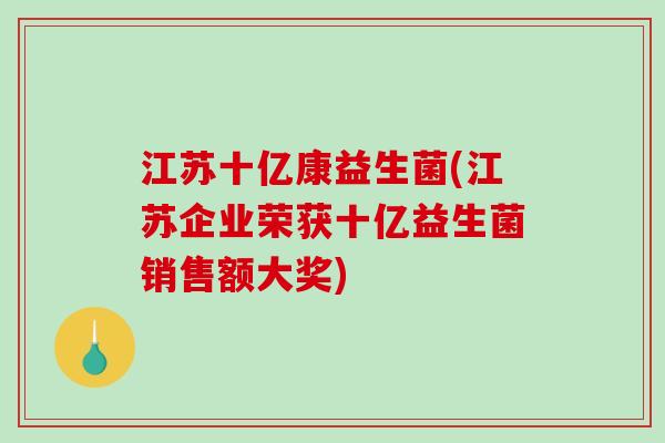 江苏十亿康益生菌(江苏企业荣获十亿益生菌销售额大奖)