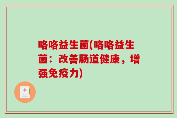 咯咯益生菌(咯咯益生菌:改善肠道健康,增强力) 咯咯益生菌(咯咯益生菌:改善肠道健康,增强力)