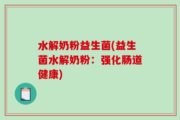 水解奶粉益生菌(益生菌水解奶粉:强化肠道健康) 水解奶粉益生菌(益生菌水解奶粉:强化肠道健康)