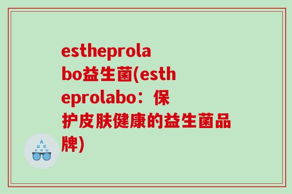estheprolabo益生菌(estheprolabo：保护皮肤健康的益生菌品牌)