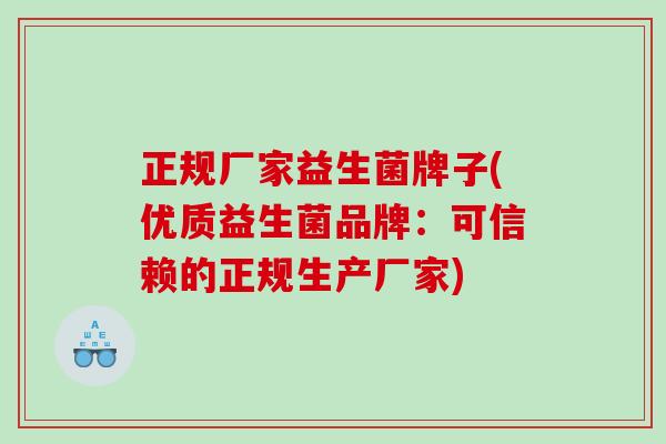 正规厂家益生菌牌子(优质益生菌品牌：可信赖的正规生产厂家)