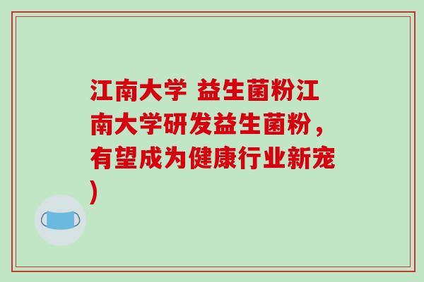 江南大学 益生菌粉江南大学研发益生菌粉，有望成为健康行业新宠)