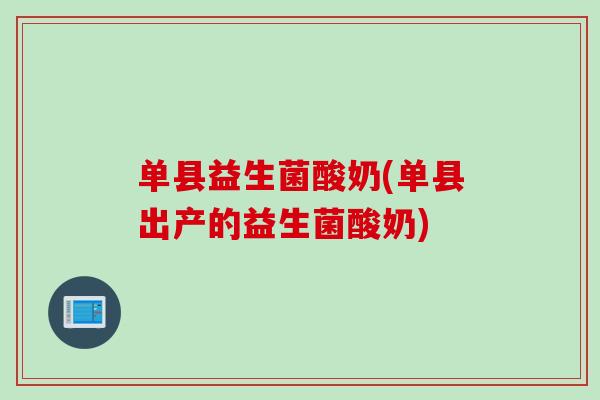 单县益生菌酸奶(单县出产的益生菌酸奶) 单县益生菌酸奶(单县出产的益生菌酸奶)
