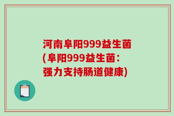 河南阜阳999益生菌(阜阳999益生菌：强力支持肠道健康)