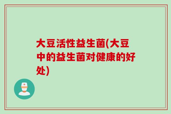 大豆活性益生菌(大豆中的益生菌对健康的好处)