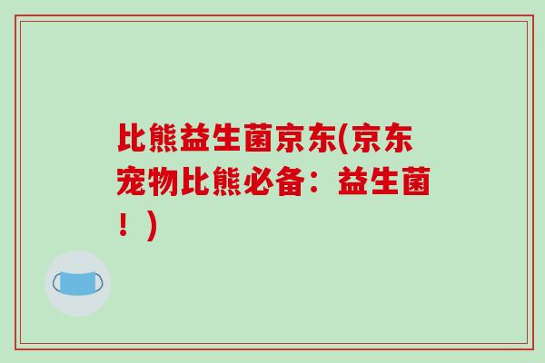 比熊益生菌京东(京东宠物比熊必备：益生菌！)