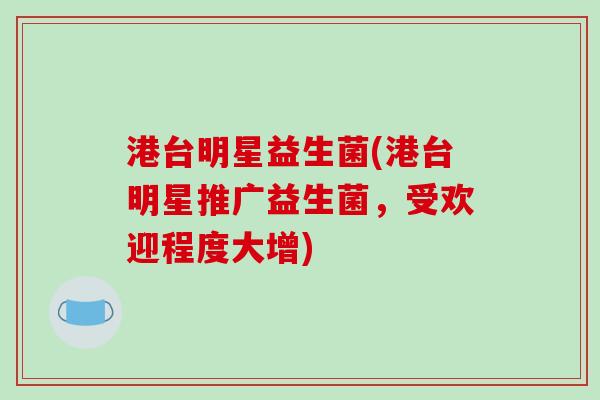 港台明星益生菌(港台明星推广益生菌，受欢迎程度大增)