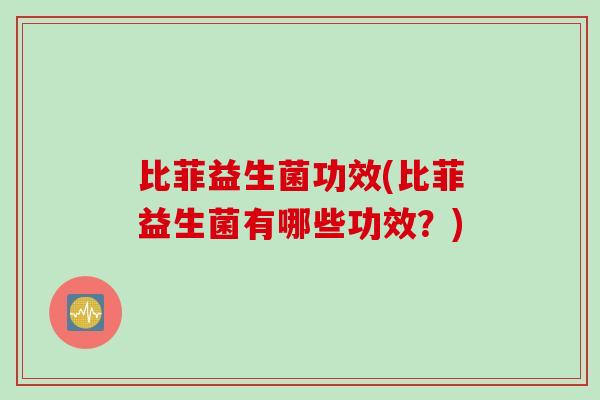 比菲益生菌功效(比菲益生菌有哪些功效？)