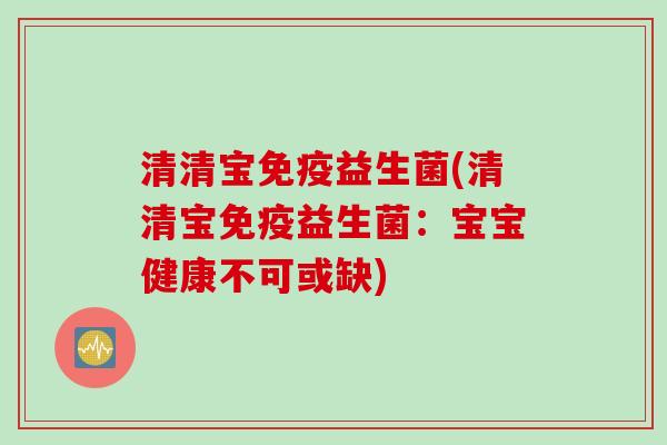 清清宝益生菌(清清宝益生菌:宝宝健康不可或缺) 清清宝益生菌(清清宝益生菌:宝宝健康不可或缺)