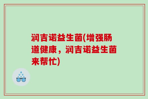润吉诺益生菌(增强肠道健康，润吉诺益生菌来帮忙)