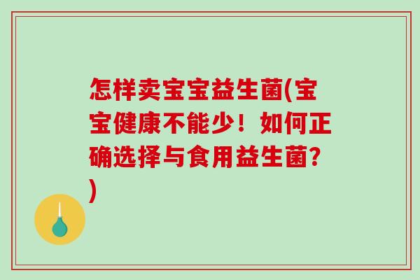 怎样卖宝宝益生菌(宝宝健康不能少！如何正确选择与食用益生菌？)