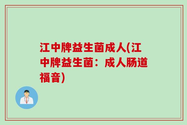 江中牌益生菌成人(江中牌益生菌：成人肠道福音)