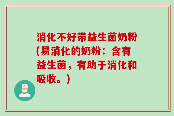 消化不好带益生菌奶粉(易消化的奶粉:含有益生菌,有助于消化和吸收。) 消化不好带益生菌奶粉(易消化的奶粉:含有益生菌,有助于消化和吸收。)